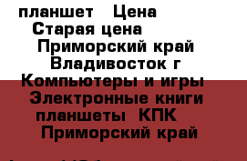 планшет › Цена ­ 4 000 › Старая цена ­ 5 000 - Приморский край, Владивосток г. Компьютеры и игры » Электронные книги, планшеты, КПК   . Приморский край